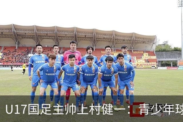 U17国足主帅上村健一：青少年球员培养需要五环并重